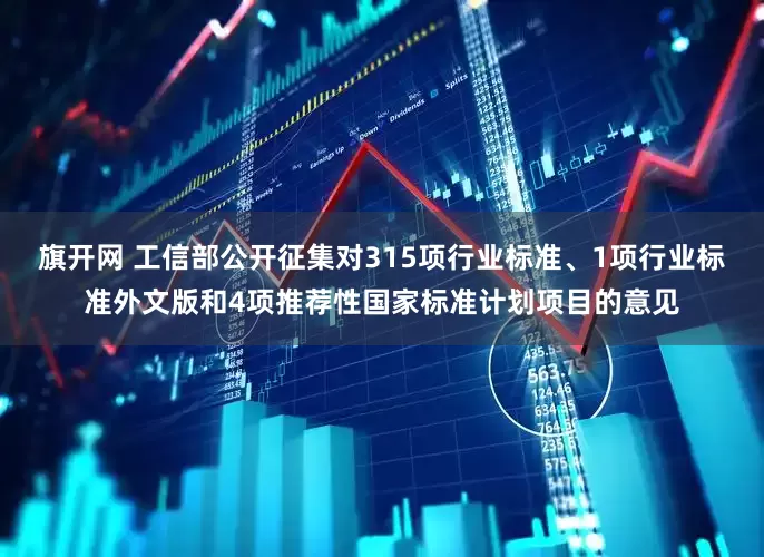 旗開網 工信部公開征集對315項行業標準、1項行業標準外文版和4項推薦性國家標準計劃項目的意見