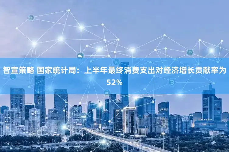 智宣策略 國家統計局：上半年最終消費支出對經濟增長貢獻率為52%