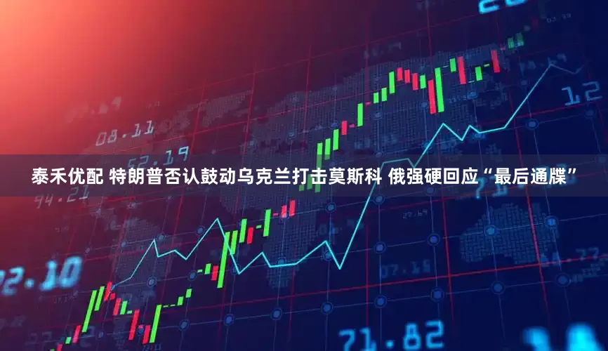 泰禾優配 特朗普否認鼓動烏克蘭打擊莫斯科 俄強硬回應“最后通牒”