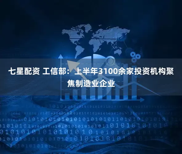 七星配資 工信部：上半年3100余家投資機(jī)構(gòu)聚焦制造業(yè)企業(yè)
