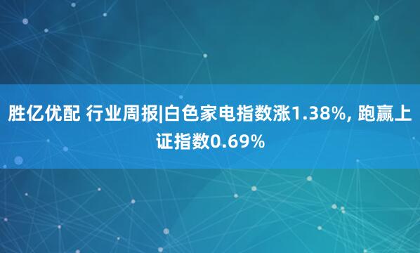 勝億優配 行業周報|白色家電指數漲1.38%, 跑贏上證指數0.69%