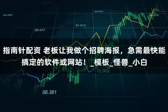 指南針配資 老板讓我做個招聘海報，急需最快能搞定的軟件或網站！_模板_怪獸_小白