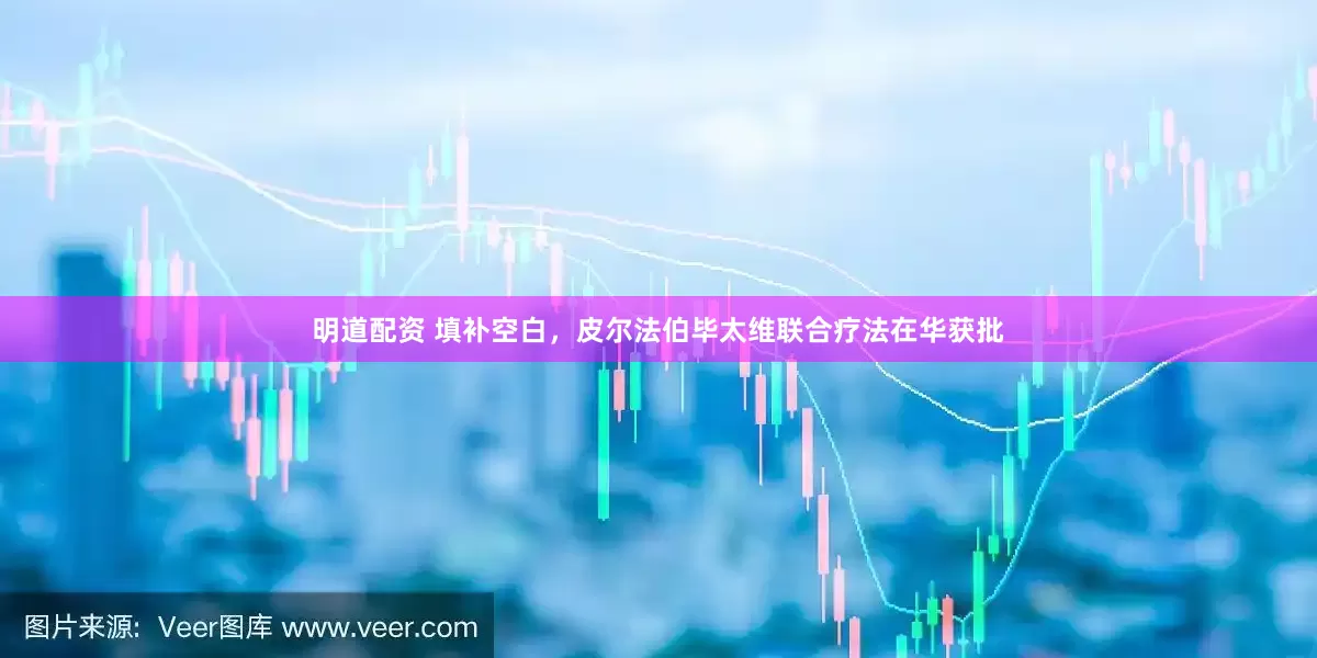 明道配資 填補空白，皮爾法伯畢太維聯(lián)合療法在華獲批
