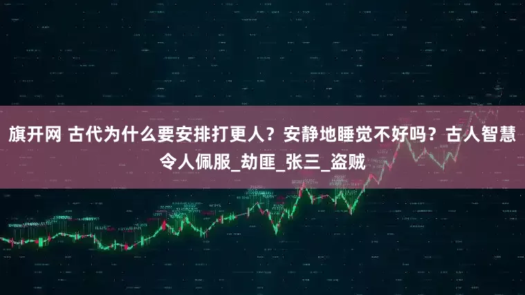 旗開網 古代為什么要安排打更人？安靜地睡覺不好嗎？古人智慧令人佩服_劫匪_張三_盜賊