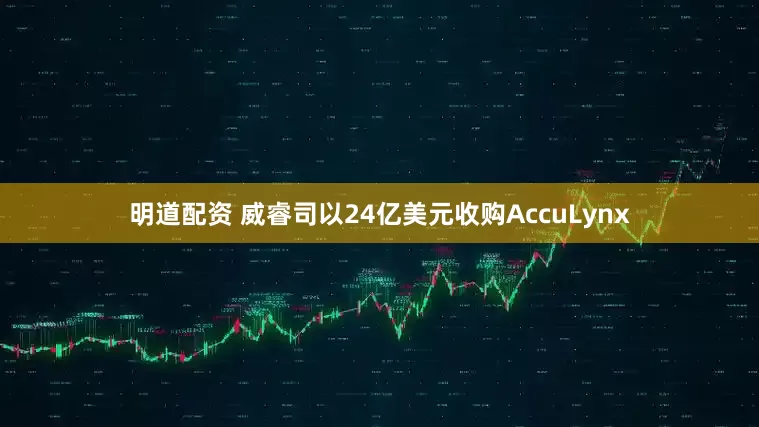 明道配資 威睿司以24億美元收購AccuLynx
