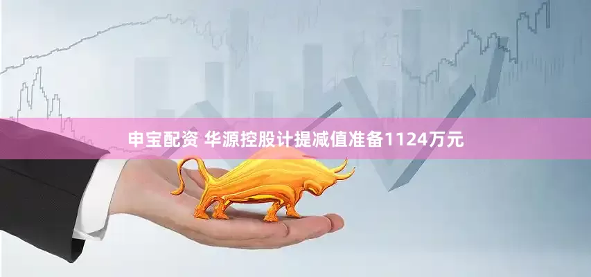 申寶配資 華源控股計提減值準備1124萬元