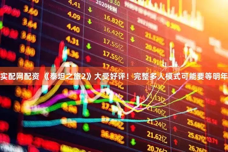 實配網配資 《泰坦之旅2》大受好評！完整多人模式可能要等明年