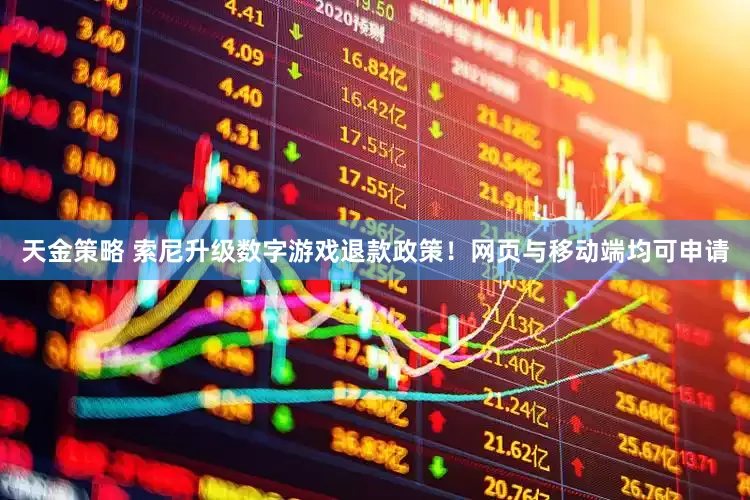 天金策略 索尼升級數(shù)字游戲退款政策！網(wǎng)頁與移動端均可申請