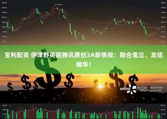 寶利配資 伊津野英昭騰訊原創3A新情報：融合鬼泣、龍信精華！