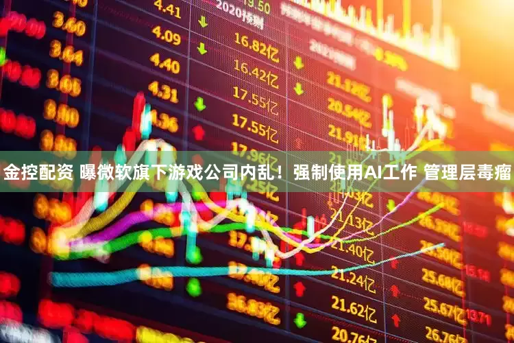金控配資 曝微軟旗下游戲公司內亂！強制使用AI工作 管理層毒瘤