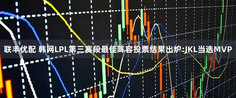 聯(lián)豐優(yōu)配 韓網(wǎng)LPL第三賽段最佳陣容投票結(jié)果出爐:JKL當選MVP