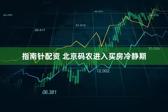 指南針配資 北京碼農進入買房冷靜期